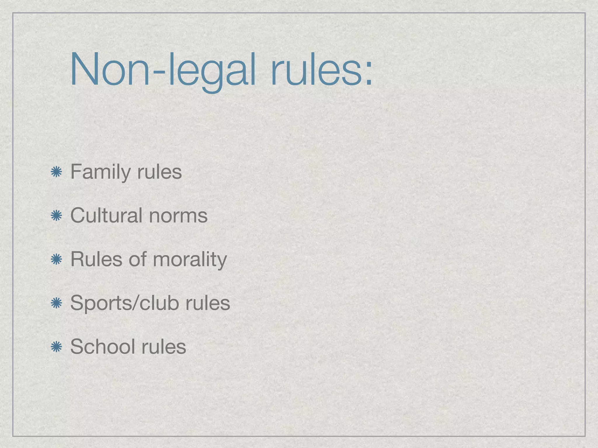 Non-legal rules: 
Family rules 
Cultural norms 
Rules of morality 
Sports/club rules 
School rules 
 