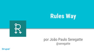 Rules Way
por João Paulo Seregatte
@seregatte
 