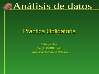 Práctica ObligatoriaPráctica Obligatoria
Participantes:
Sergio Gil Blázquez
Javier García-Cuerva Velasco
 