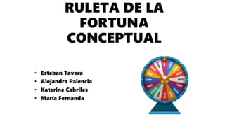 RULETA DE LA
FORTUNA
CONCEPTUAL
• Esteban Tavera
• Alejandra Palencia
• Katerine Cabriles
• María Fernanda
 