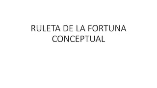 RULETA DE LA FORTUNA
CONCEPTUAL
 