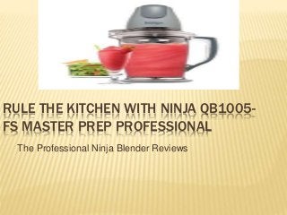 RULE THE KITCHEN WITH NINJA QB1005-
FS MASTER PREP PROFESSIONAL
The Professional Ninja Blender Reviews
 