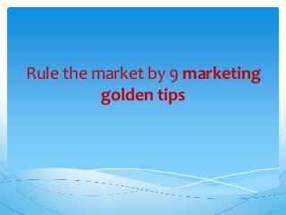 Rule the market by 9 marketing
golden tips
 