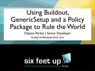 Using Buildout,
GenericSetup and a Policy
Package to Rule the World
    Clayton Parker | Senior Developer
        PLONE SYMPOSIUM EAST 2012
 