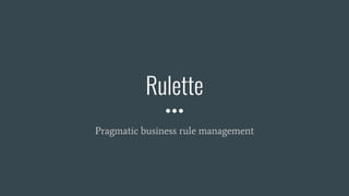 Rulette
Pragmatic business rule management
 