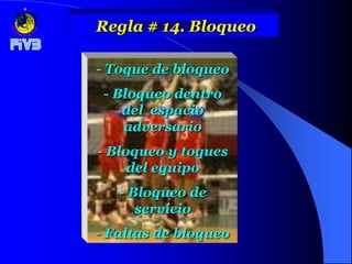 Regla # 14. Bloqueo

- Toque de bloqueo
 - Bloqueo dentro
    del espacio
    adversario
- Bloqueo y toques
     del equipo
   - Bloqueo de
      servicio
- Faltas de bloqueo
 