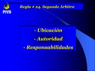 Regla # 24. Segundo Arbitro




       - Ubicación
       - Autoridad
 - Responsabilidades
 