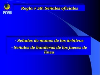 Regla # 28. Señales oficiales




 - Señales de manos de los árbitros
- Señales de banderas de los jueces de
                línea
 