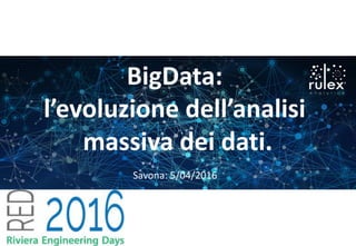 BigData:
l’evoluzione dell’analisi
massiva dei dati.
Savona: 5/04/2016
 