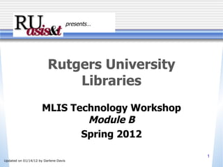 Rutgers University Libraries MLIS Technology Workshop Module B Spring 2012 presents… Updated on  01/14/12  by Darlene Davis 