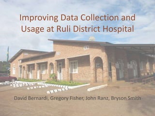 Improving Data Collection and
   Usage at Ruli District Hospital




David Bernardi, Gregory Fisher, John Ranz, Bryson Smith
 