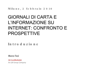Milano, 2 febbraio 2010 GIORNALI DI CARTA E L’INFORMAZIONE SU INTERNET: CONFRONTO E PROSPETTIVE  Introduzione 