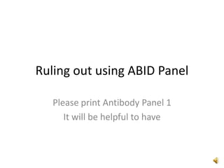 Ruling out using ABID Panel Please print Antibody Panel 1 It will be helpful to have 