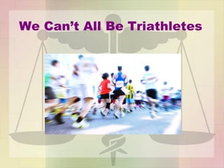 We Can’t All Be Triathletes
 