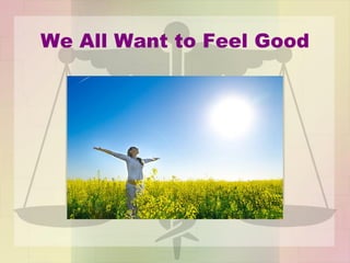 We All Want to Feel Good
 