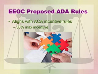 EEOC Proposed ADA Rules
• Aligns with ACA incentive rules
– 30% max incentive
 