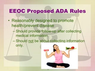 EEOC Proposed ADA Rules
• Reasonably designed to promote
health/prevent disease
– Should provide follow-up after collecting
medical information
– Should not be about collecting information
only.
 