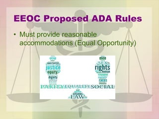 EEOC Proposed ADA Rules
• Must provide reasonable
accommodations (Equal Opportunity)
 