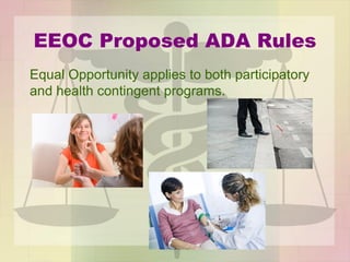 EEOC Proposed ADA Rules
Equal Opportunity applies to both participatory
and health contingent programs.
 