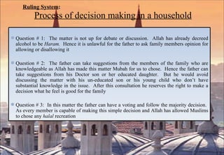 Ruling System :   Process of decision making in a household Question # 1:  The matter is not up for debate or discussion.  Allah has already decreed alcohol to be  Haram.  Hence it is unlawful for the father to ask family members opinion for allowing or disallowing it Question # 2:  The father can take suggestions from the members of the family who are knowledgeable as Allah has made this matter Mubah for us to chose.  Hence the father can take suggestions from his Doctor son or her educated daughter.  But he would avoid discussing the matter with his un-educated son or his young child who don’t have substantial knowledge in the issue.  After this consultation he reserves the right to make a decision what he feel is good for the family Question # 3:  In this matter the father can have a voting and follow the majority decision.  As every member is capable of making this simple decision and Allah has allowed Muslims to chose any  halal  recreation 