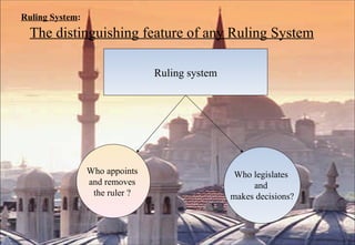 Ruling System :   The distinguishing feature of any Ruling System Ruling system Who appoints  and removes  the ruler ?  Who legislates  and  makes decisions? 