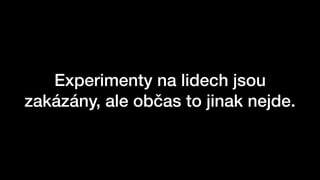 Experimenty na lidech jsou
zakázány, ale občas to jinak nejde.
 