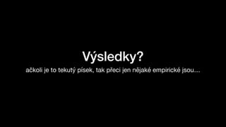 Výsledky?
ačkoli je to tekutý písek, tak přeci jen nějaké empirické jsou…
 