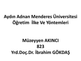 Aydın Adnan Menderes Üniversitesi 
Öğretim İlke Ve Yöntemleri 
Müzeyyen AKINCI 
823 
Yrd.Doç.Dr. İbrahim GÖKDAŞ 
 