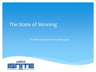 The State of Skinning
… Or How To Maintain Your Physique
 
