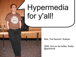Nick „The German“ Sutterer OMG, he's on the twitter, finally! @apotonick Hypermedia for y'all! 