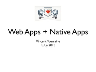 Web Apps + Native Apps
Vincent Tourraine
RuLu 2013
 