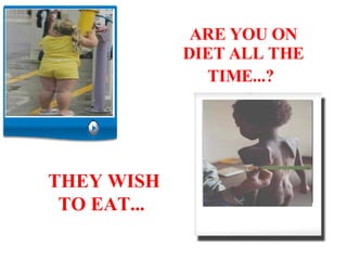 ARE YOU ON DIET ALL THE TIME...?   THEY WISH TO EAT...   