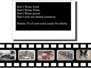 Don’t Waste Food Don’t Waste Water Don’t Waste power Don’t over use natural resources Donate 1% of your asset yearly for charity 