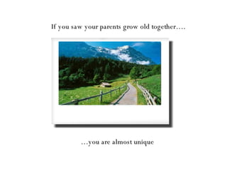 If you saw your parents grow old together…. … you are almost unique 