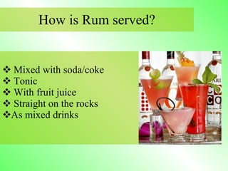 How is Rum served? Mixed with soda/coke Tonic With fruit juice Straight on the rocks As mixed drinks 