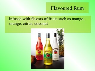 Infused with flavors of fruits such as mango,
orange, citrus, coconut
Flavoured Rum
 