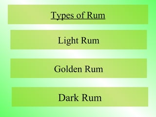 Types of Rum
Light Rum
Golden Rum
Dark Rum
 