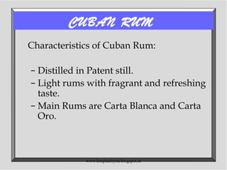 CUBAN RUM
Characteristics of Cuban Rum:
– Distilled in Patent still.
– Light rums with fragrant and refreshing
taste.
– Main Rums are Carta Blanca and Carta
Oro.
www.hospitalitynu.blogspot.in
 