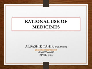 RATIONAL USE OF
MEDICINES
ALBASHIR TAHIR (BSc. Pharm)
albashirtahir@gmail.com
+2348068440615
APRIL, 2023
 