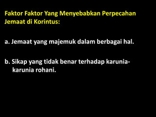 Faktor Faktor Yang Menyebabkan Perpecahan
Jemaat di Korintus:
a. Jemaat yang majemuk dalam berbagai hal.
b. Sikap yang tidak benar terhadap karunia-
karunia rohani.
 