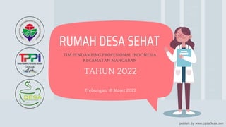 publish: by www.ciptaDesa.com
RUMAH DESA SEHAT
TIM PENDAMPING PROFESIONAL INDONESIA
KECAMATAN MANGARAN
TAHUN 2022
Trebungan, 18 Maret 2022
 