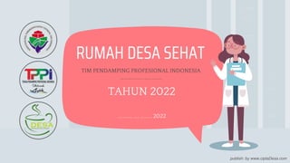 publish: by www.ciptaDesa.com
RUMAH DESA SEHAT
TIM PENDAMPING PROFESIONAL INDONESIA
…………………..
TAHUN 2022
…….., … …… 2022
 