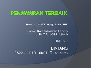 Rumah CANTIK Harga MENARIK
Rumah BARU Minimalis 2 Lantai
di EXIT Tol JORR Jatiasih
Hubungi :
BINTANG
0822 – 1010 - 6001 (Telkomsel)
 