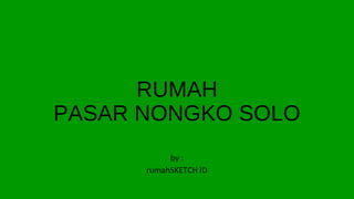 RUMAH
PASAR NONGKO SOLO
by :
rumahSKETCH ID
 
