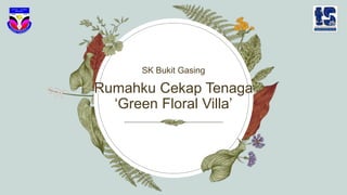 Rumahku Cekap Tenaga
‘Green Floral Villa’
SK Bukit Gasing
 