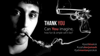 #pastibisakok
#usahaberjamaah
#jadimantanperokok
Can You imagine,
how fun & simple will it be?
 