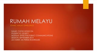 RUMAH MELAYU
ETHNIC MALAY DWELLINGS
NAME: CHOW HONG DA
STUDENT ID: 0318571
MODULE: EFFECTIVE PUBLIC COMMUNICATIONS
SESSION: SEPTEMBER 2014
LECTURER: MS PERSIS RODRIGUES
 