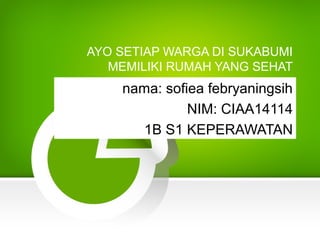 AYO SETIAP WARGA DI SUKABUMI
MEMILIKI RUMAH YANG SEHAT
nama: sofiea febryaningsih
NIM: CIAA14114
1B S1 KEPERAWATAN
 