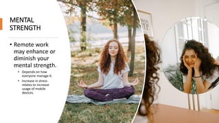 MENTAL
STRENGTH
• Remote work
may enhance or
diminish your
mental strength.
• Depends on how
everyone manage it.
• Increase in stress
relates to increase
usage of mobile
devices.
 