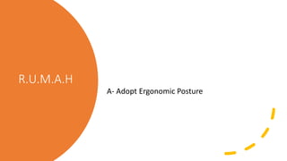 R.U.M.A.H
A- Adopt Ergonomic Posture
 